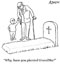 Why, have you planted grandma?